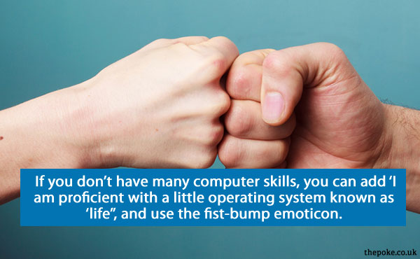 If you don’t have many computer skills, you can add ‘I am proficient with a little operating system known as ‘life’’, and use the fist-bump emoticon.