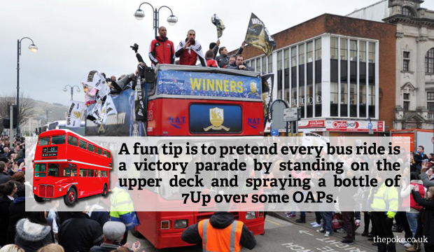 A fun tip is to pretend every bus ride is a victory parade by standing on the upper deck and spraying a bottle of 7Up over some OAPs.