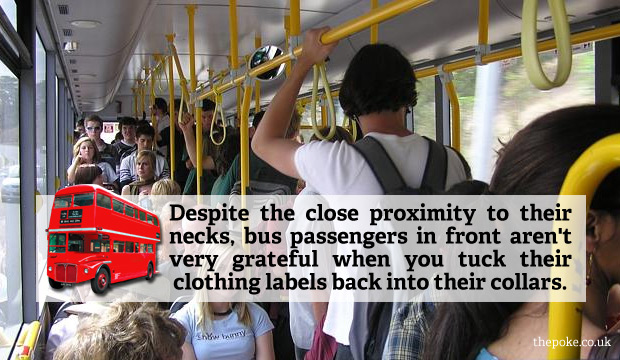 Despite the close proximity to their necks, bus passengers in front aren't very grateful when you tuck their clothing labels back into their collars.